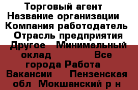 Торговый агент › Название организации ­ Компания-работодатель › Отрасль предприятия ­ Другое › Минимальный оклад ­ 20 000 - Все города Работа » Вакансии   . Пензенская обл.,Мокшанский р-н